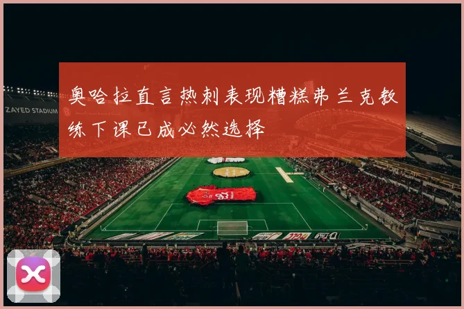 奥哈拉直言热刺表现糟糕弗兰克教练下课已成必然选择