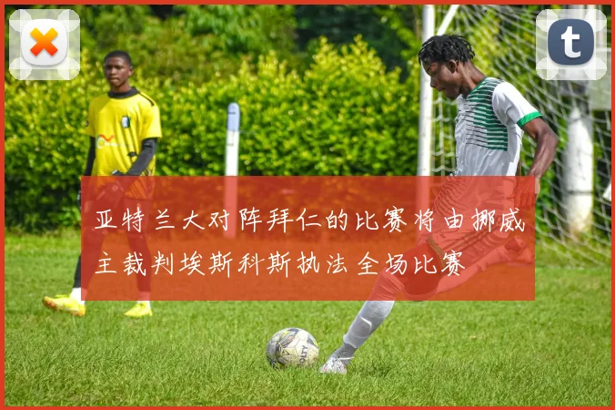 亚特兰大对阵拜仁的比赛将由挪威主裁判埃斯科斯执法全场比赛