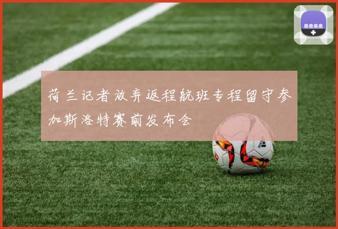荷兰记者放弃返程航班专程留守参加斯洛特赛前发布会