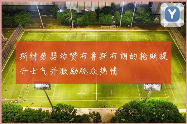 斯特劳瑟称赞布鲁斯布朗的抢断提升士气并激励观众热情