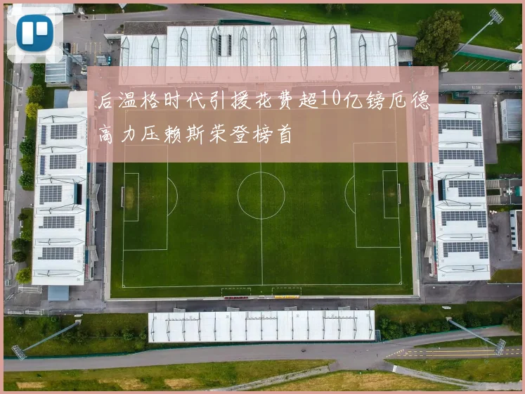 后温格时代引援花费超10亿镑厄德高力压赖斯荣登榜首