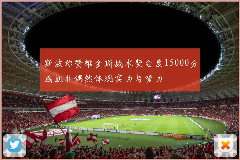 斯波称赞维金斯战术契合度15000分成就非偶然体现实力与努力