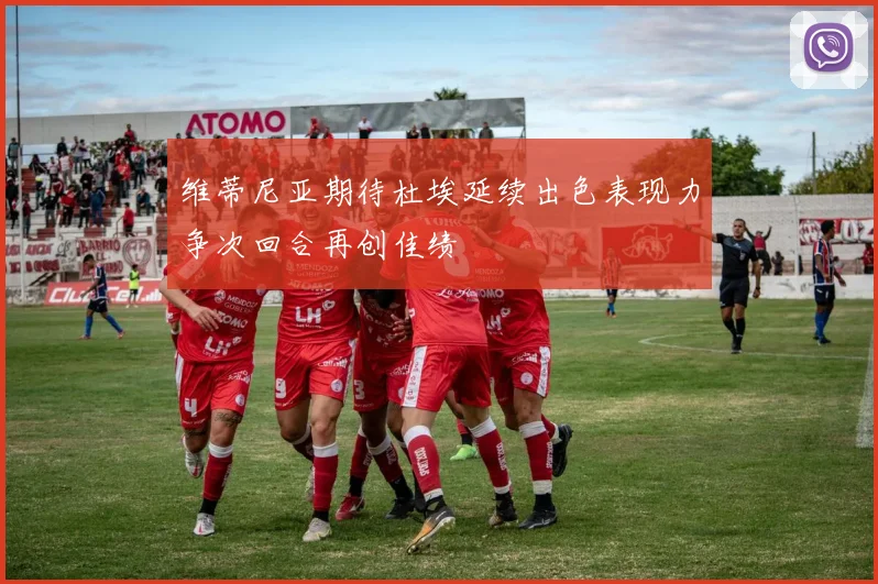 维蒂尼亚期待杜埃延续出色表现力争次回合再创佳绩