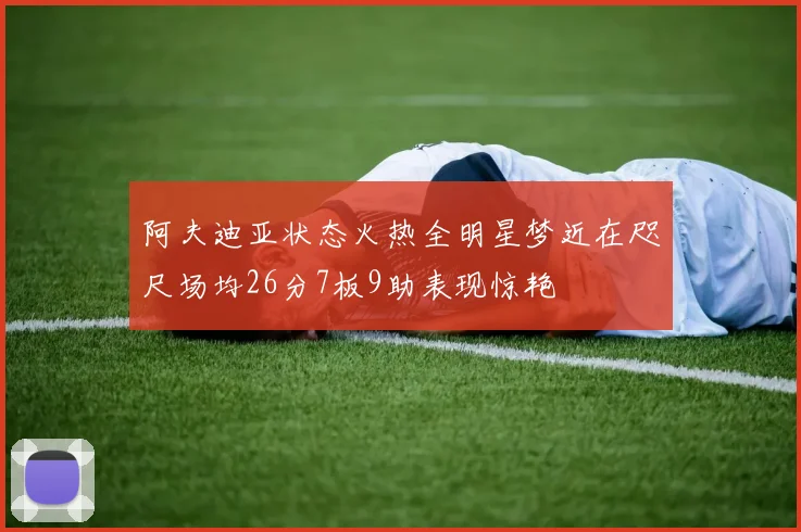 阿夫迪亚状态火热全明星梦近在咫尺场均26分7板9助表现惊艳