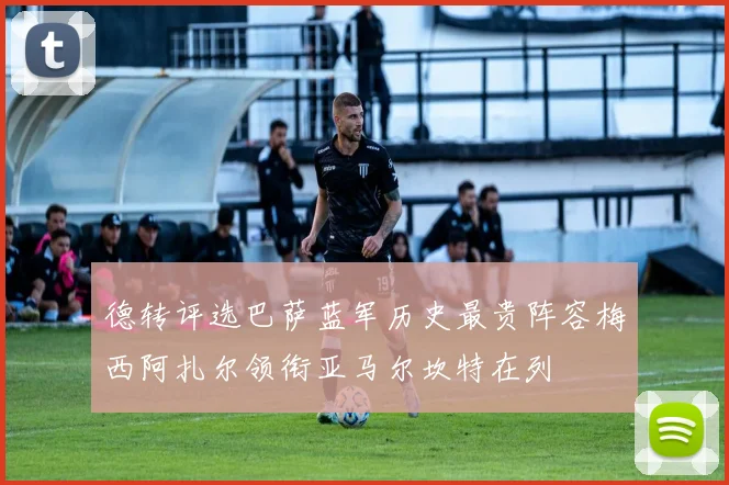 德转评选巴萨蓝军历史最贵阵容梅西阿扎尔领衔亚马尔坎特在列