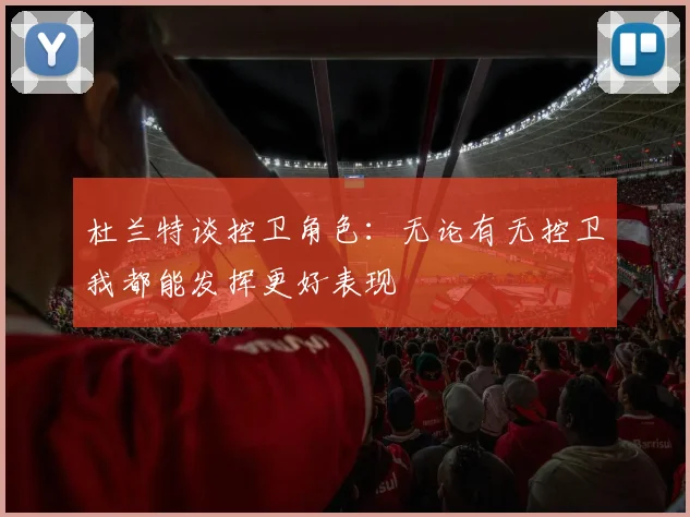 杜兰特谈控卫角色：无论有无控卫我都能发挥更好表现