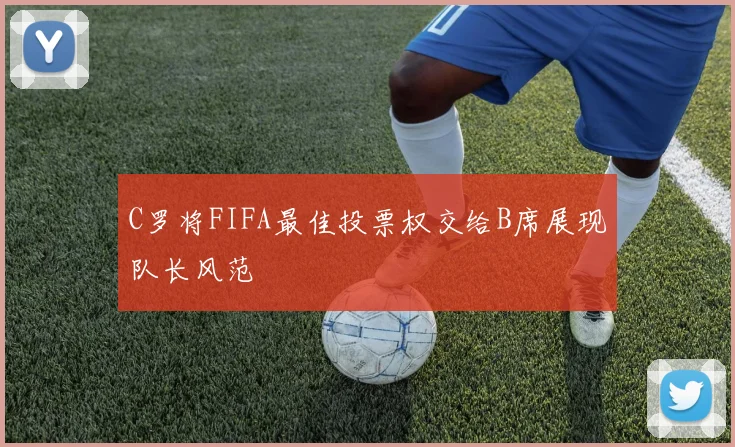 C罗将FIFA最佳投票权交给B席展现队长风范